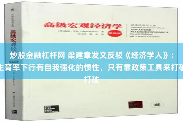 炒股金融杠杆网 梁建章发文反驳《经济学人》：生育率下行有自我强化的惯性，只有靠政策工具来打破