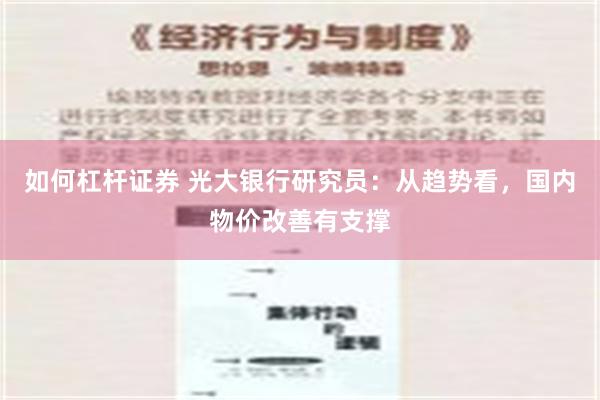 如何杠杆证券 光大银行研究员：从趋势看，国内物价改善有支撑