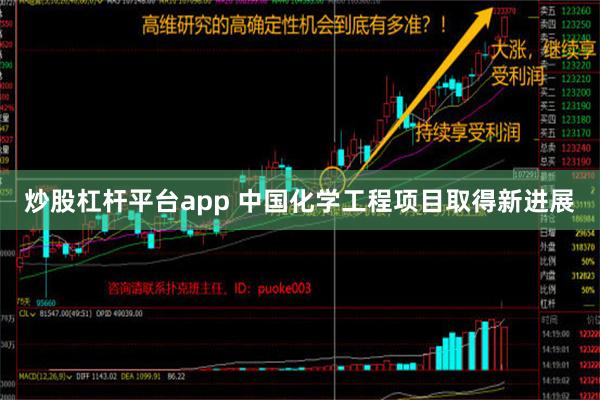 炒股杠杆平台app 中国化学工程项目取得新进展