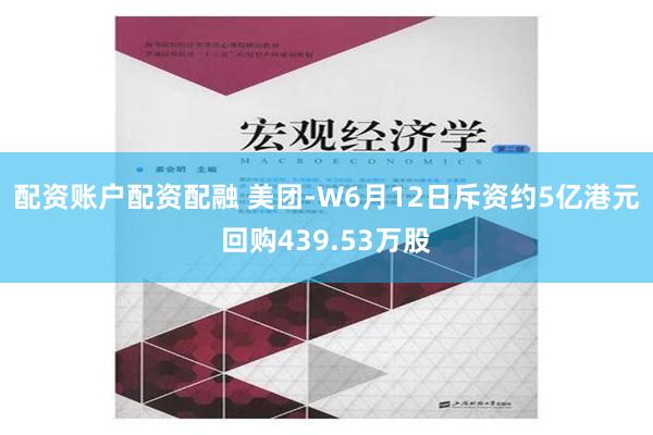 配资账户配资配融 美团-W6月12日斥资约5亿港元回购439.53万股