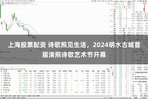 上海股票配资 诗歌照见生活，2024明水古城首届清照诗歌艺术节开幕