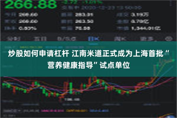 炒股如何申请杠杆 江南米道正式成为上海首批“营养健康指导”试点单位