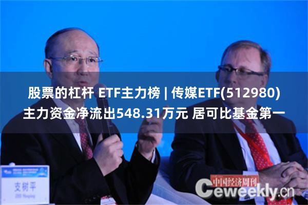 股票的杠杆 ETF主力榜 | 传媒ETF(512980)主力资金净流出548.31万元 居可比基金第一