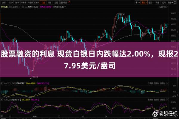 股票融资的利息 现货白银日内跌幅达2.00%，现报27.95美元/盎司