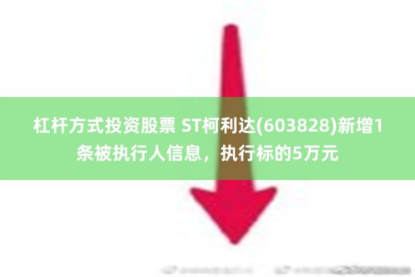 杠杆方式投资股票 ST柯利达(603828)新增1条被执行人信息，执行标的5万元