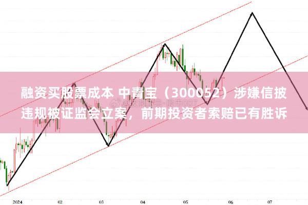 融资买股票成本 中青宝（300052）涉嫌信披违规被证监会立案，前期投资者索赔已有胜诉