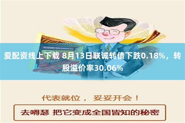 爱配资线上下载 8月13日联诚转债下跌0.18%，转股溢价率30.06%