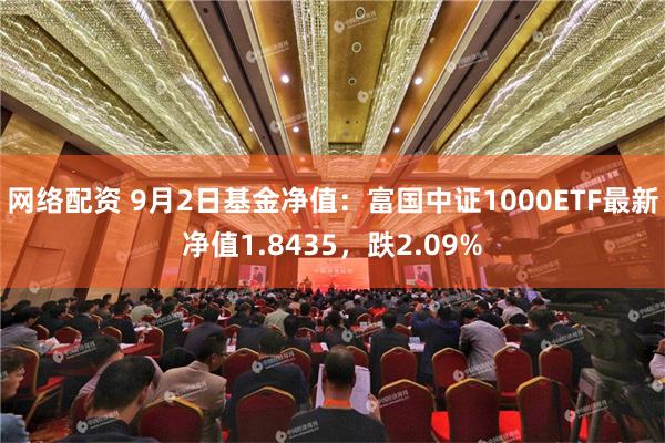 网络配资 9月2日基金净值：富国中证1000ETF最新净值1.8435，跌2.09%