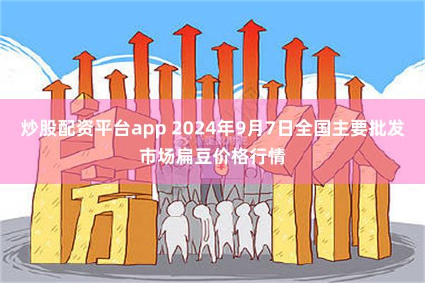 炒股配资平台app 2024年9月7日全国主要批发市场扁豆价格行情