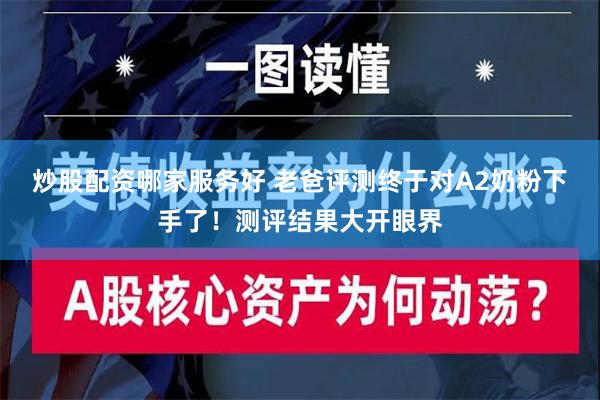 炒股配资哪家服务好 老爸评测终于对A2奶粉下手了！测评结果大开眼界