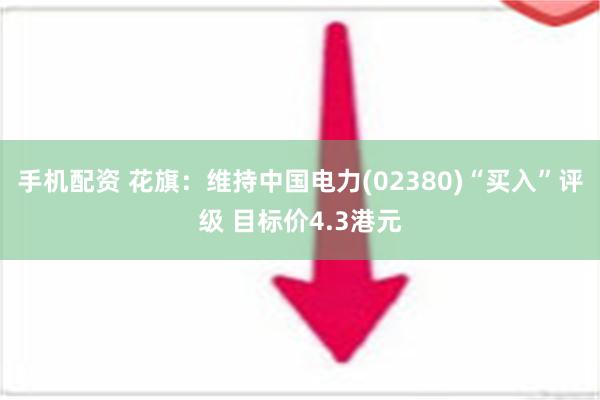 手机配资 花旗：维持中国电力(02380)“买入”评级 目标价4.3港元