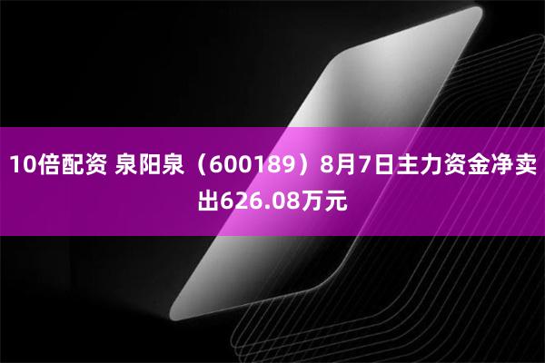 10倍配资 泉阳泉（600189）8月7日主力资金净卖出626.08万元