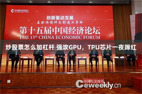 炒股票怎么加杠杆 强攻GPU，TPU芯片一夜蹿红