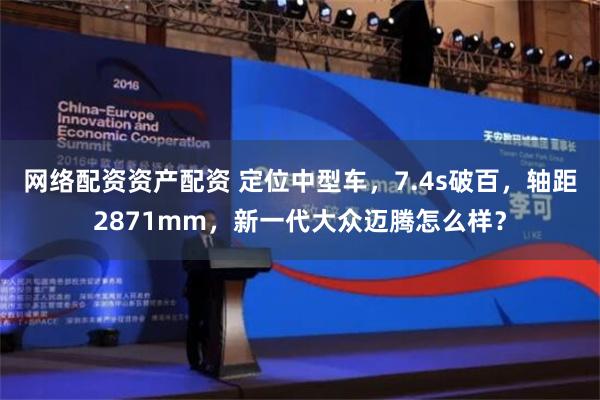 网络配资资产配资 定位中型车，7.4s破百，轴距2871mm，新一代大众迈腾怎么样？