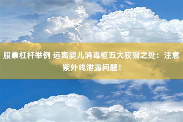 股票杠杆举例 远离婴儿消毒柜五大狡猾之处：注意紫外线泄露问题！