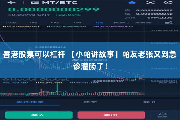 香港股票可以杠杆 【小帕讲故事】帕友老张又到急诊灌肠了！