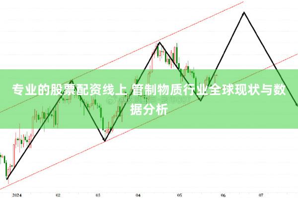 专业的股票配资线上 管制物质行业全球现状与数据分析