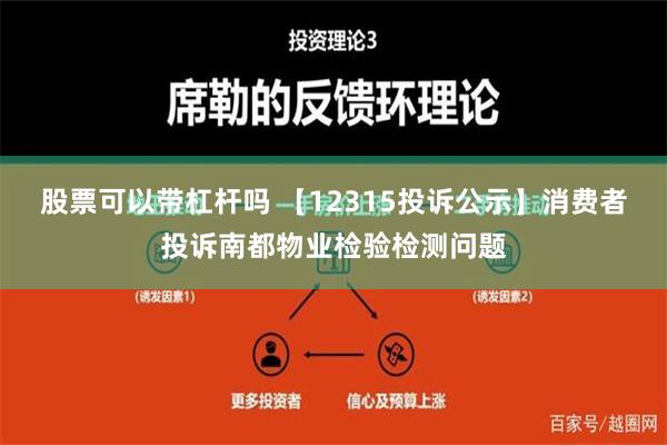 股票可以带杠杆吗 【12315投诉公示】消费者投诉南都物业检验检测问题