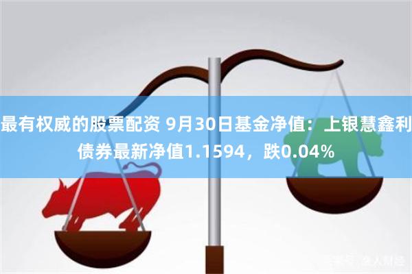 最有权威的股票配资 9月30日基金净值：上银慧鑫利债券最新净值1.1594，跌0.04%