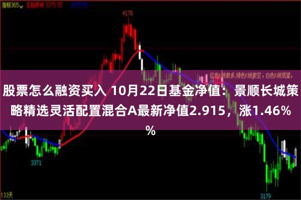 股票怎么融资买入 10月22日基金净值：景顺长城策略精选灵活配置混合A最新净值2.915，涨1.46%