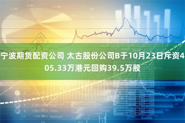 宁波期货配资公司 太古股份公司B于10月23日斥资405.33万港元回购39.5万股