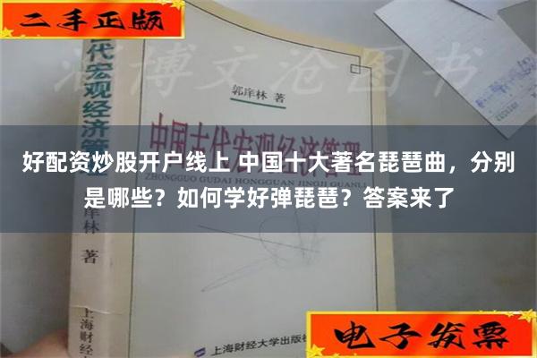 好配资炒股开户线上 中国十大著名琵琶曲，分别是哪些？如何学好弹琵琶？答案来了