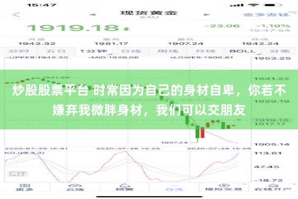 炒股股票平台 时常因为自己的身材自卑，你若不嫌弃我微胖身材，我们可以交朋友