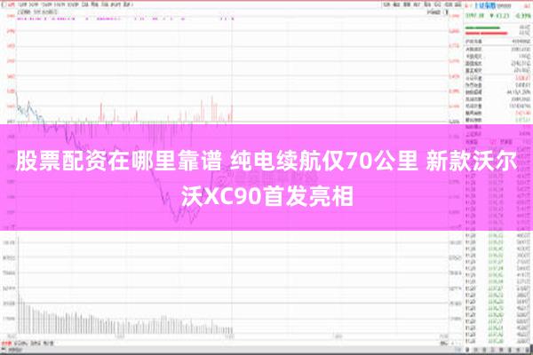 股票配资在哪里靠谱 纯电续航仅70公里 新款沃尔沃XC90首发亮相