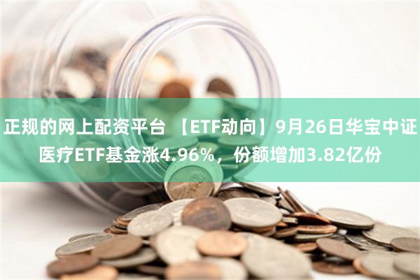 正规的网上配资平台 【ETF动向】9月26日华宝中证医疗ETF基金涨4.96%，份额增加3.82亿份