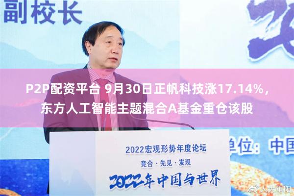 P2P配资平台 9月30日正帆科技涨17.14%，东方人工智能主题混合A基金重仓该股