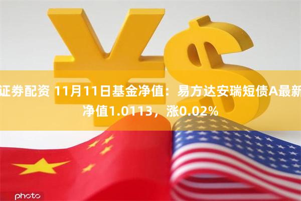 证劵配资 11月11日基金净值：易方达安瑞短债A最新净值1.0113，涨0.02%