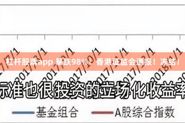 杠杆股票app 暴跌98%！香港证监会通报！冻结！
