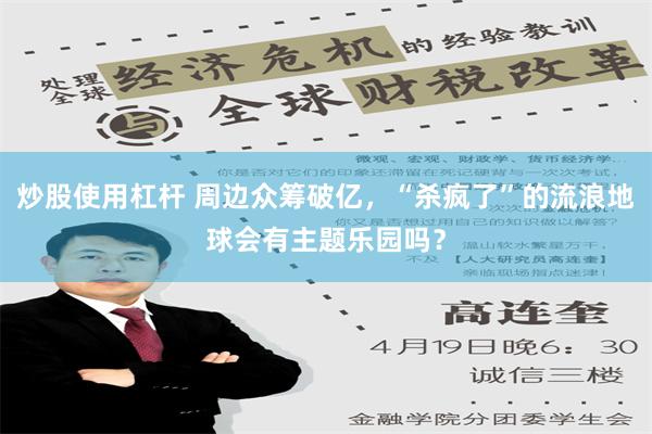 炒股使用杠杆 周边众筹破亿，“杀疯了”的流浪地球会有主题乐园吗？