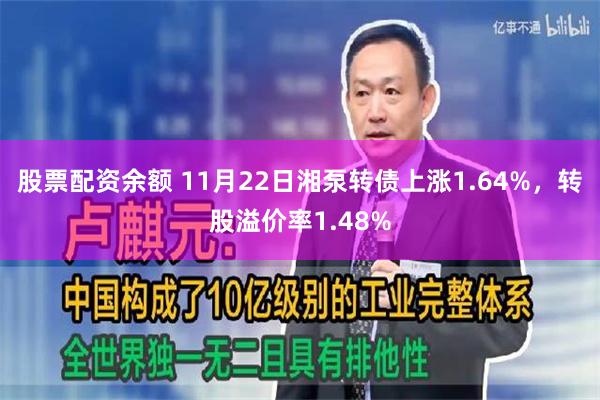 股票配资余额 11月22日湘泵转债上涨1.64%，转股溢价率1.48%