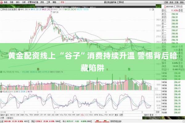 黄金配资线上 “谷子”消费持续升温 警惕背后暗藏陷阱