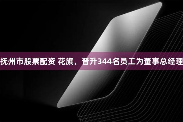 抚州市股票配资 花旗，晋升344名员工为董事总经理