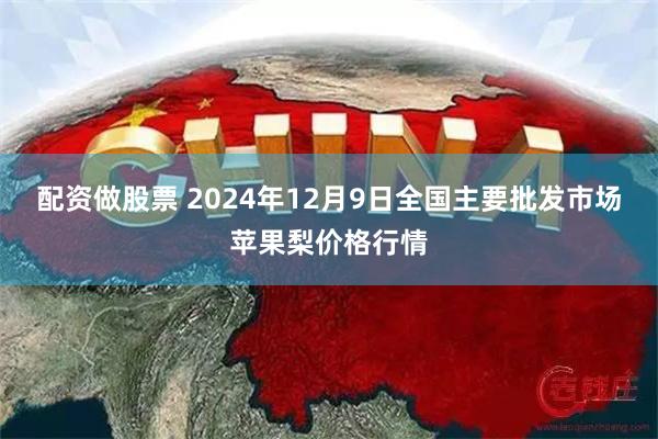 配资做股票 2024年12月9日全国主要批发市场苹果梨价格行情