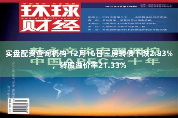 实盘配资查询机构 12月16日三房转债下跌2.83%，转股溢价率21.33%