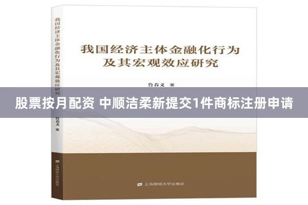 股票按月配资 中顺洁柔新提交1件商标注册申请