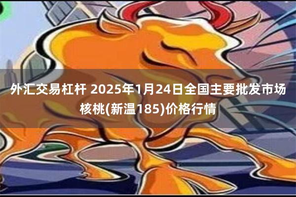 外汇交易杠杆 2025年1月24日全国主要批发市场核桃(新温185)价格行情