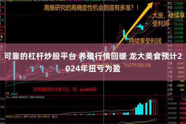 可靠的杠杆炒股平台 养殖行情回暖 龙大美食预计2024年扭亏为盈