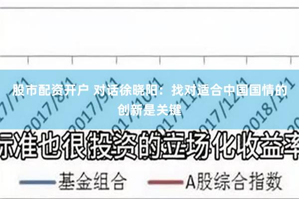 股市配资开户 对话徐晓阳：找对适合中国国情的创新是关键