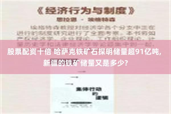 股票配资十倍 哈萨克铁矿石探明储量超91亿吨, 新疆的铁矿储量又是多少?